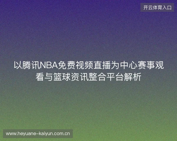 以腾讯NBA免费视频直播为中心赛事观看与篮球资讯整合平台解析